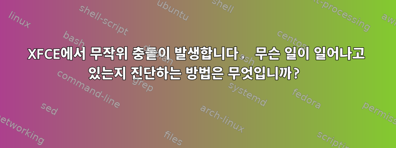 XFCE에서 무작위 충돌이 발생합니다. 무슨 일이 일어나고 있는지 진단하는 방법은 무엇입니까?