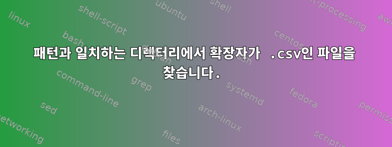 패턴과 일치하는 디렉터리에서 확장자가 .csv인 파일을 찾습니다.