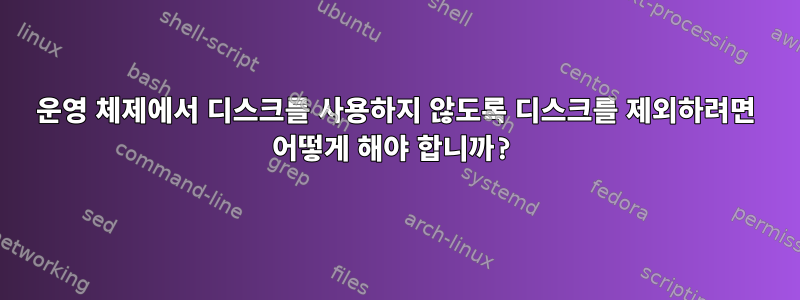 운영 체제에서 디스크를 사용하지 않도록 디스크를 제외하려면 어떻게 해야 합니까?