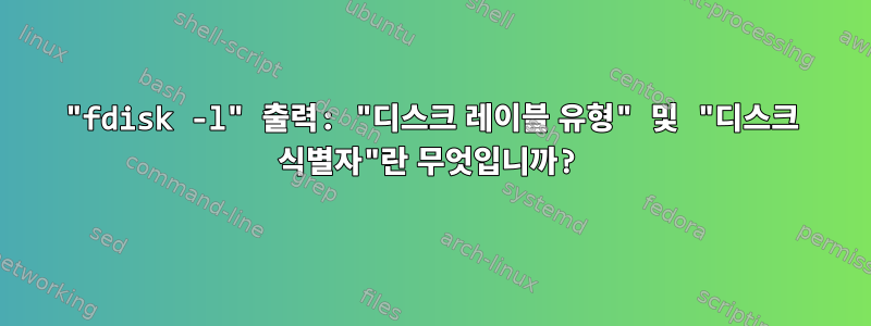 "fdisk -l" 출력: "디스크 레이블 유형" 및 "디스크 식별자"란 무엇입니까?