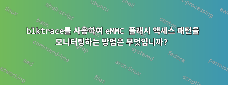 blktrace를 사용하여 eMMC 플래시 액세스 패턴을 모니터링하는 방법은 무엇입니까?