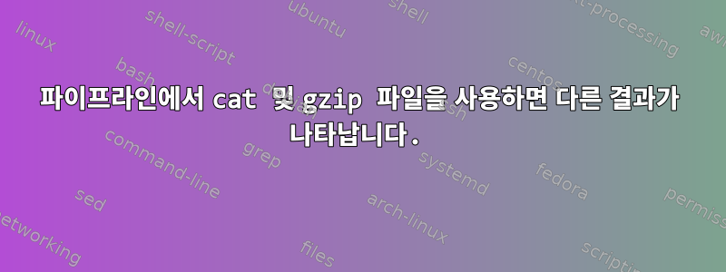 파이프라인에서 cat 및 gzip 파일을 사용하면 다른 결과가 나타납니다.