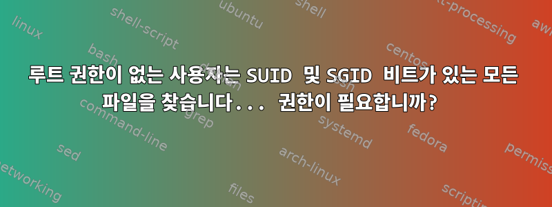 루트 권한이 없는 사용자는 SUID 및 SGID 비트가 있는 모든 파일을 찾습니다... 권한이 필요합니까?