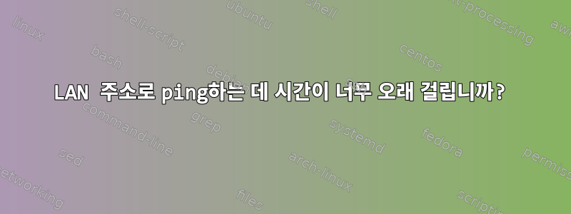 LAN 주소로 ping하는 데 시간이 너무 오래 걸립니까?