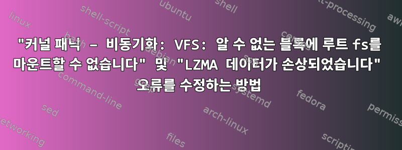 "커널 패닉 – 비동기화: VFS: 알 수 없는 블록에 루트 fs를 마운트할 수 없습니다" 및 "LZMA 데이터가 손상되었습니다" 오류를 수정하는 방법