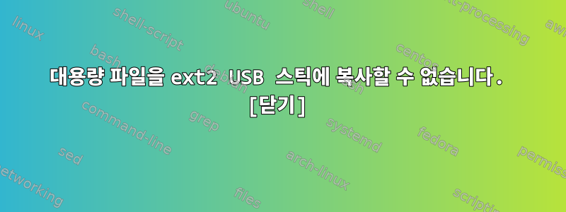 대용량 파일을 ext2 USB 스틱에 복사할 수 없습니다. [닫기]