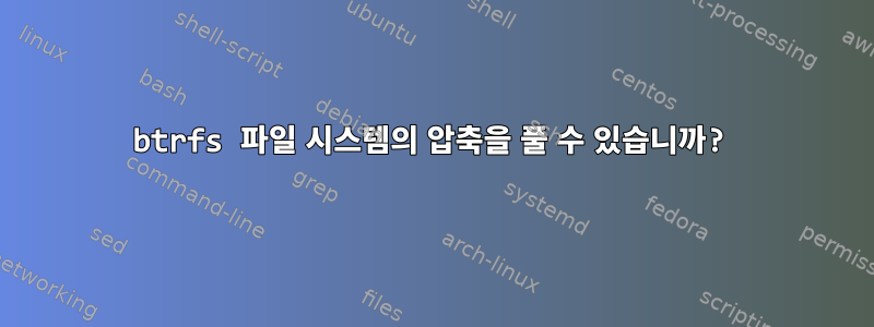 btrfs 파일 시스템의 압축을 풀 수 있습니까?