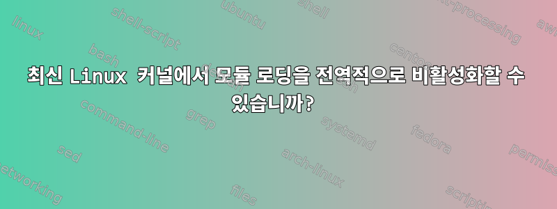 최신 Linux 커널에서 모듈 로딩을 전역적으로 비활성화할 수 있습니까?