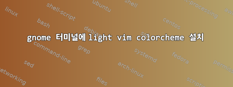 gnome 터미널에 light vim colorcheme 설치