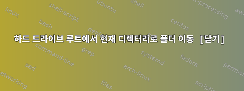 하드 드라이브 루트에서 현재 디렉터리로 폴더 이동 [닫기]