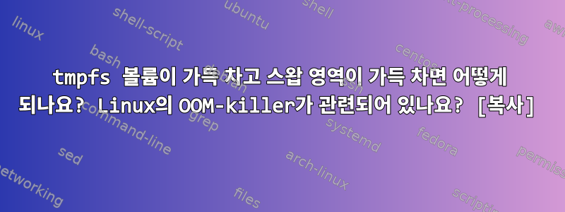 tmpfs 볼륨이 가득 차고 스왑 영역이 가득 차면 어떻게 되나요? Linux의 OOM-killer가 관련되어 있나요? [복사]