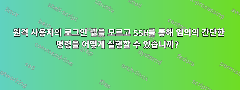 원격 사용자의 로그인 셸을 모르고 SSH를 통해 임의의 간단한 명령을 어떻게 실행할 수 있습니까?