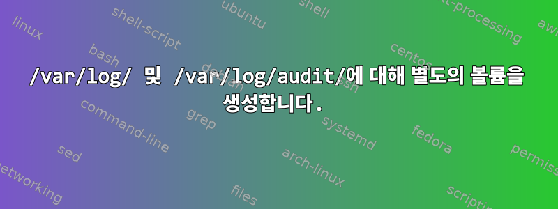 /var/log/ 및 /var/log/audit/에 대해 별도의 볼륨을 생성합니다.