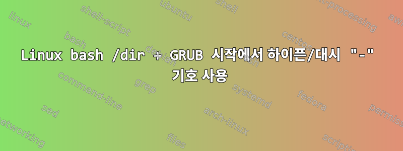 Linux bash /dir + GRUB 시작에서 하이픈/대시 "-" 기호 사용