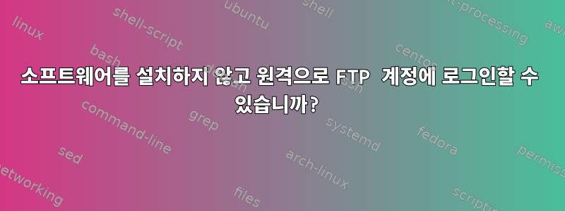 소프트웨어를 설치하지 않고 원격으로 FTP 계정에 로그인할 수 있습니까?