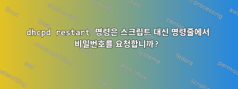 dhcpd restart 명령은 스크립트 대신 명령줄에서 비밀번호를 요청합니까?