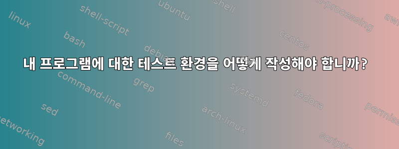 내 프로그램에 대한 테스트 환경을 어떻게 작성해야 합니까?