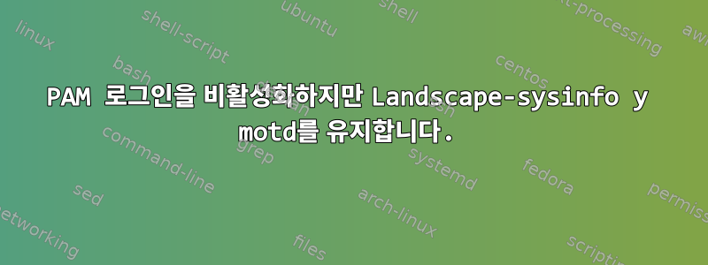 PAM 로그인을 비활성화하지만 Landscape-sysinfo y motd를 유지합니다.