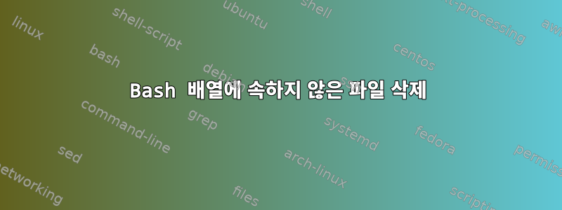 Bash 배열에 속하지 않은 파일 삭제