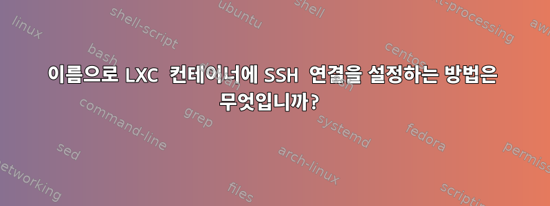 이름으로 LXC 컨테이너에 SSH 연결을 설정하는 방법은 무엇입니까?