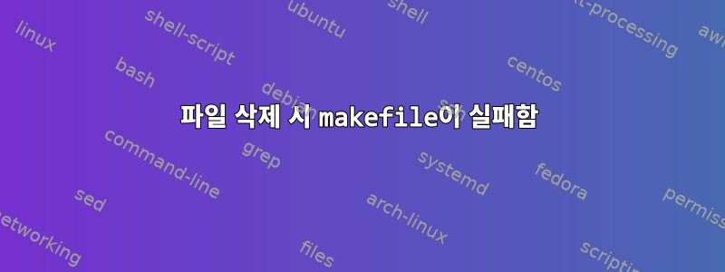 파일 삭제 시 makefile이 실패함