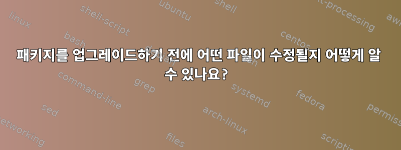 패키지를 업그레이드하기 전에 어떤 파일이 수정될지 어떻게 알 수 있나요?