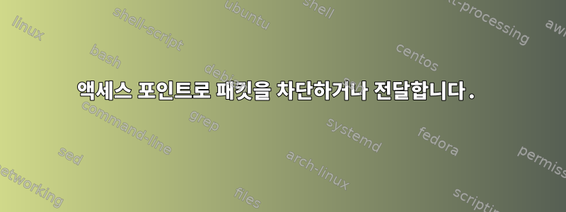 액세스 포인트로 패킷을 차단하거나 전달합니다.