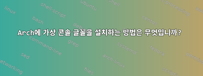 Arch에 가상 콘솔 글꼴을 설치하는 방법은 무엇입니까?