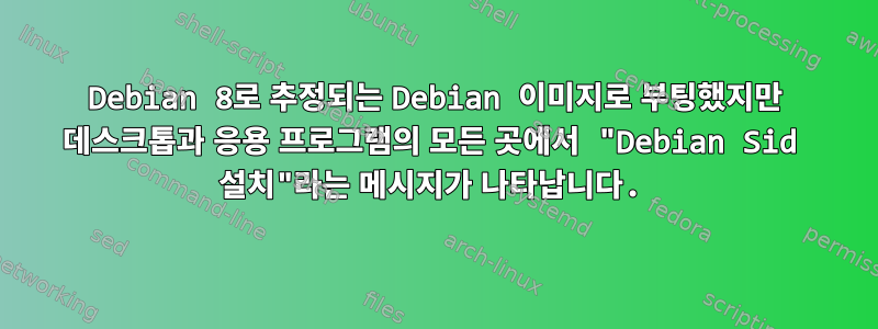 Debian 8로 추정되는 Debian 이미지로 부팅했지만 데스크톱과 응용 프로그램의 모든 곳에서 "Debian Sid 설치"라는 메시지가 나타납니다.