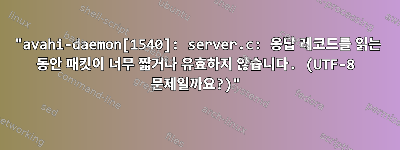 "avahi-daemon[1540]: server.c: 응답 레코드를 읽는 동안 패킷이 너무 짧거나 유효하지 않습니다. (UTF-8 문제일까요?)"