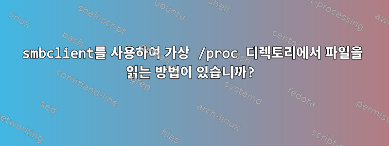 smbclient를 사용하여 가상 /proc 디렉토리에서 파일을 읽는 방법이 있습니까?