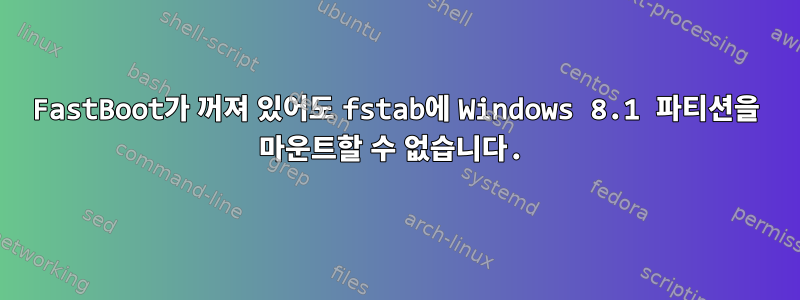 FastBoot가 꺼져 있어도 fstab에 Windows 8.1 파티션을 마운트할 수 없습니다.