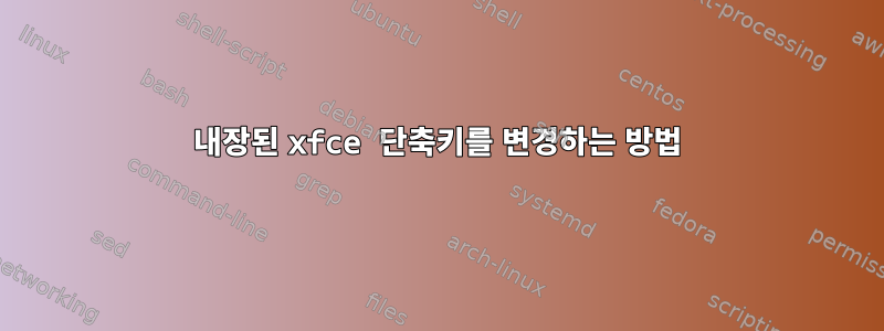 내장된 xfce 단축키를 변경하는 방법