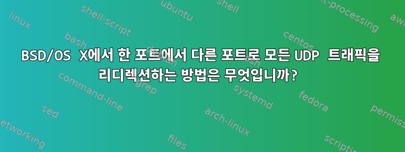 BSD/OS X에서 한 포트에서 다른 포트로 모든 UDP 트래픽을 리디렉션하는 방법은 무엇입니까?