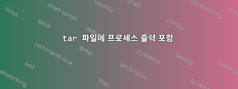 tar 파일에 프로세스 출력 포함