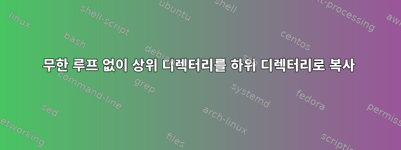 무한 루프 없이 상위 디렉터리를 하위 디렉터리로 복사