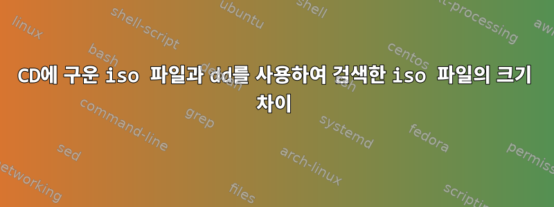 CD에 구운 iso 파일과 dd를 사용하여 검색한 iso 파일의 크기 차이