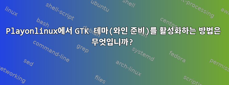 Playonlinux에서 GTK 테마(와인 준비)를 활성화하는 방법은 무엇입니까?