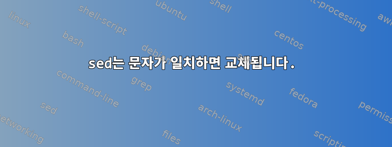 sed는 문자가 일치하면 교체됩니다.