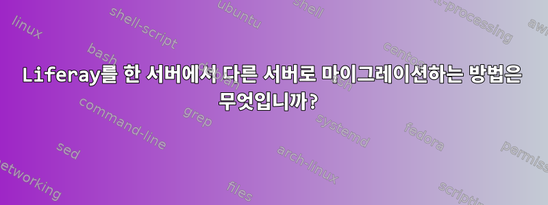 Liferay를 한 서버에서 다른 서버로 마이그레이션하는 방법은 무엇입니까?