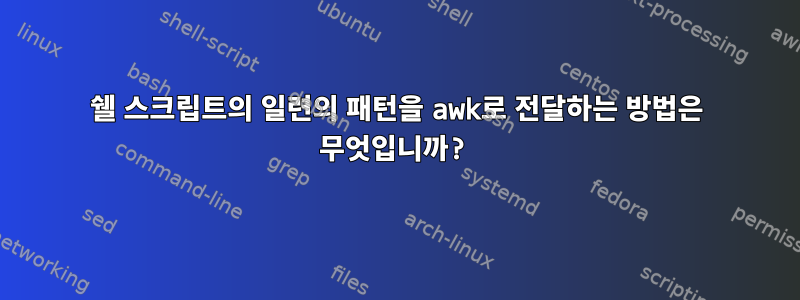 쉘 스크립트의 일련의 패턴을 awk로 전달하는 방법은 무엇입니까?