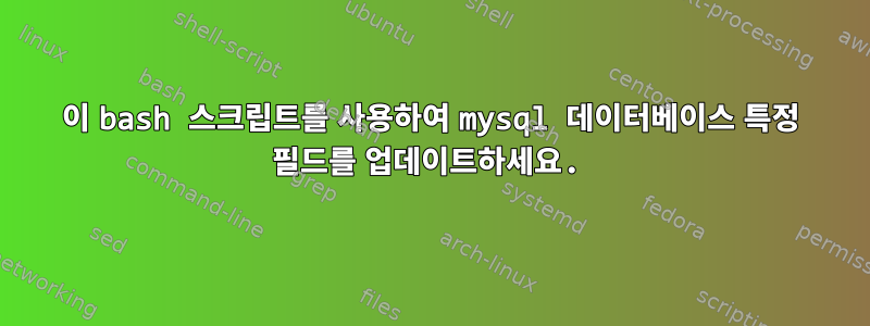 이 bash 스크립트를 사용하여 mysql 데이터베이스 특정 필드를 업데이트하세요.