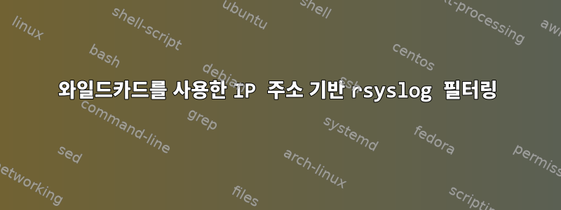 와일드카드를 사용한 IP 주소 기반 rsyslog 필터링