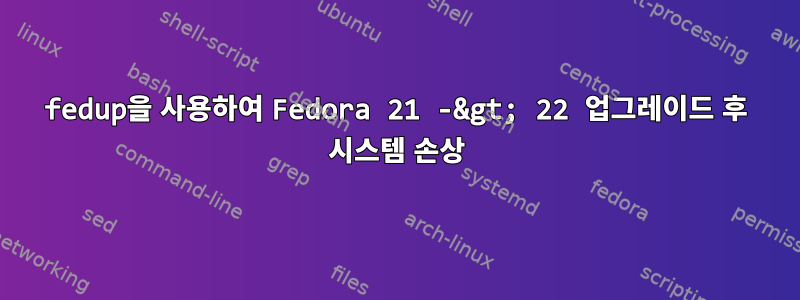 fedup을 사용하여 Fedora 21 -&gt; 22 업그레이드 후 시스템 손상