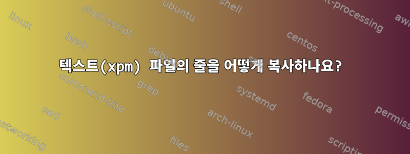 텍스트(xpm) 파일의 줄을 어떻게 복사하나요?