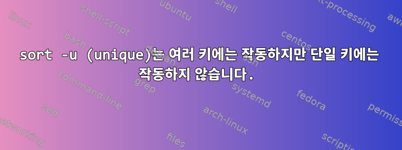 sort -u (unique)는 여러 키에는 작동하지만 단일 키에는 작동하지 않습니다.