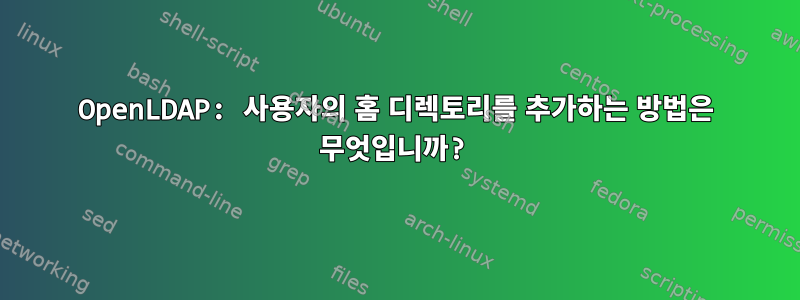 OpenLDAP: 사용자의 홈 디렉토리를 추가하는 방법은 무엇입니까?