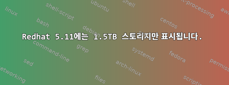 Redhat 5.11에는 1.5TB 스토리지만 표시됩니다.