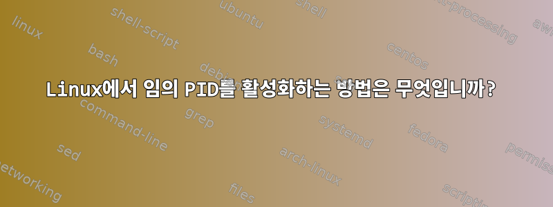 Linux에서 임의 PID를 활성화하는 방법은 무엇입니까?