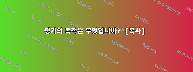 평가의 목적은 무엇입니까? [복사]